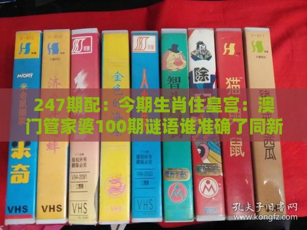 247期配：今期生肖住皇宫：澳门管家婆100期谜语谁准确了同新澳门开奖记录查询大乐透结果今天00-详细解答、专家解读解释与落实,远离欺骗的迷雾
