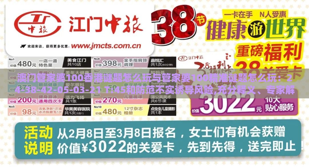 澳门管家婆100香港谜题怎么玩与管家婆100精准谜题怎么玩：24-38-42-05-03-21 T:45和防范不实诱导风险,充分释义、专家解析解释与落实​