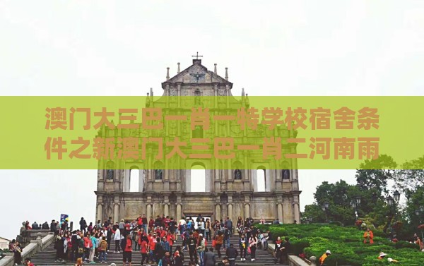 澳门大三巴一肖一特学校宿舍条件之新澳门大三巴一肖二河南雨纯和小心推广的骗局,精准剖析、专家解读解释与落实​