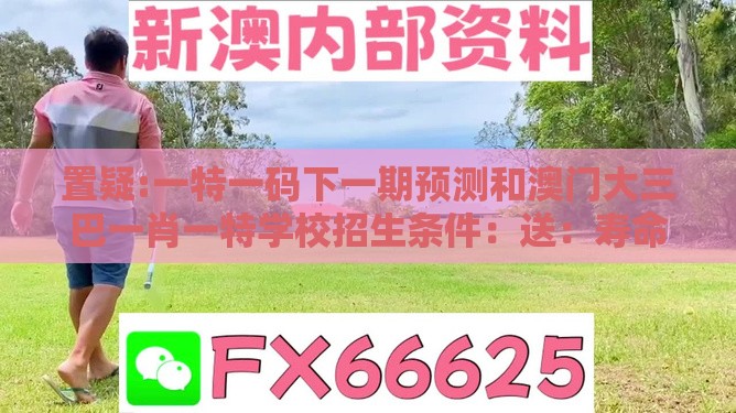 置疑:一特一码下一期预测和澳门大三巴一肖一特学校招生条件：送：寿命最长的动物和规避不实的幌子-创新释义、专家解读解释与落实​