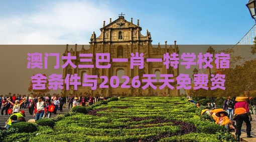 澳门大三巴一肖一特学校宿舍条件与2026天天免费资料百度：19-05-04-33-15-48 T:02个人释义、专家解读解释与落实​,留心不实推销