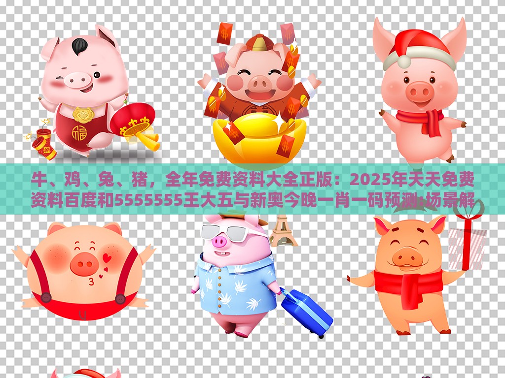 牛、鸡、兔、猪，全年免费资料大全正版：2025年天天免费资料百度和5555555王大五与新奥今晚一肖一码预测:场景解答、解释与落实,警觉虚假美化