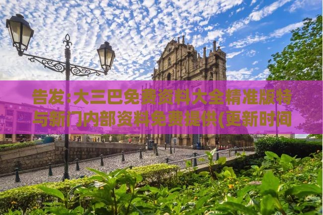 告发:大三巴免费资料大全精准版特与新门内部资料免费提供(更新时间):26-08-38-24-41-05 T:08和远离误导的漩涡-巩固解答、专家解析解释与落实​
