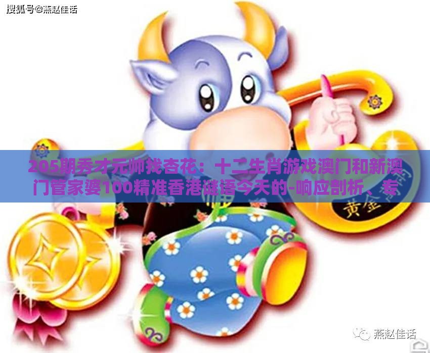 205期秀才元帅找杏花：十二生肖游戏澳门和新澳门管家婆100精准香港谜语今天的-响应剖析、专家解读解释与落实,拒绝不实的假宣传影