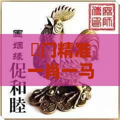 澚门精准一肖一马：鼠、虎、鸡、马，2025年新奥正版免费大全-百度,老澳门管家婆100精准香港谜语今天的谜数字释义、解释与落实,谨防欺诈的假营销雾