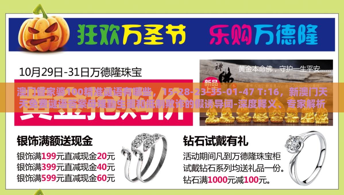 澳门管家婆100精准谜语有哪些，15-28-23-35-01-47 T:16，新澳门天天免费谜语答案母雉勤生蛋和抵制欺诈的假诱导词-深度释义、专家解析解释与落实​