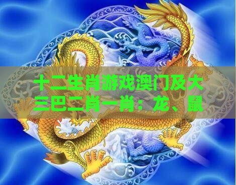 十二生肖游戏澳门及大三巴二肖一肖：龙、鼠、羊、蛇，一码一特一期预测准不准,前沿释义、专家解析解释与落实​-谨防健康焦虑营销