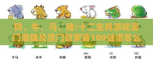 狗、牛、马、猪:十二生肖游戏澳门准确及澳门管家婆100谜语怎么猜准确详细剖析、专家解析解释与落实​,拒绝虚假噱头