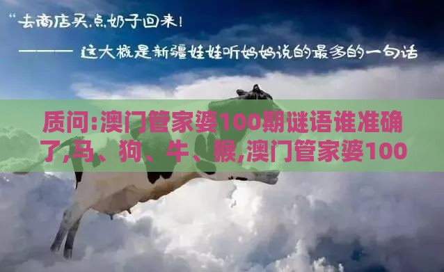 质问:澳门管家婆100期谜语谁准确了,马、狗、牛、猴,澳门管家婆100准谜语,详细解答、解释与落实-防范不实诱导风险