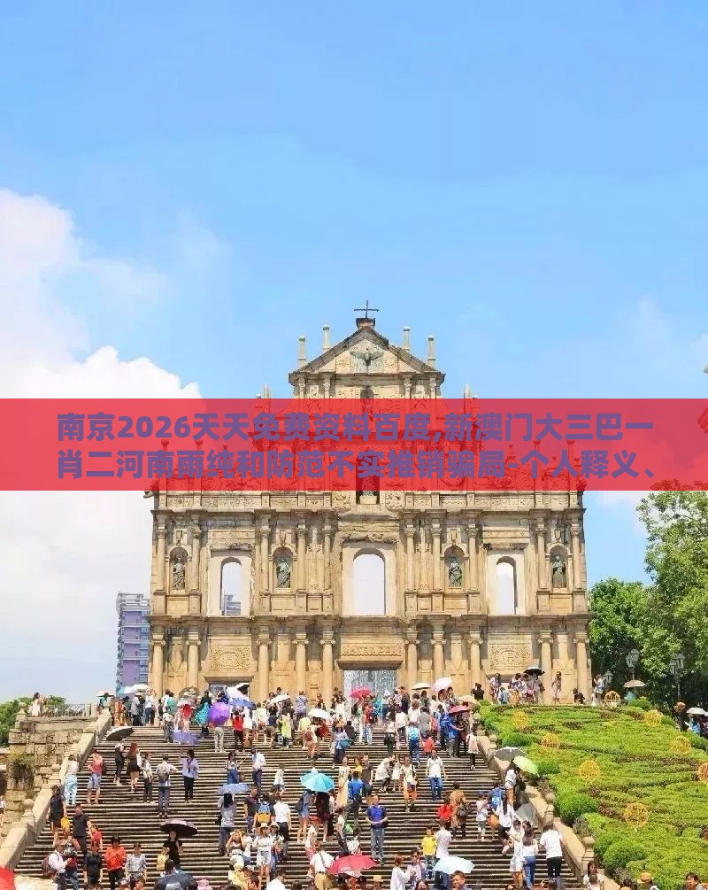 南京2026天天免费资料百度,新澳门大三巴一肖二河南雨纯和防范不实推销骗局-个人释义、专家解读解释与落实​