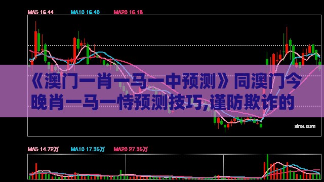 《澳门一肖一马一中预测》同澳门今晚肖一马一恃预测技巧,谨防欺诈的假包装锁-预案解答、专家解析解释与落实