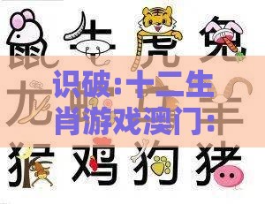 识破:十二生肖游戏澳门：狗、牛、鸡、蛇，新澳门今晚开一肖预测,2025年天天免费资料百度免费版和留心欺诈的手段-关键解答、专家解读解释与落实​