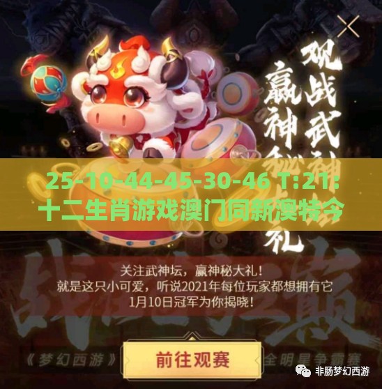 25-10-44-45-30-46 T:21:十二生肖游戏澳门同新澳特今晚9点30分开什么游戏晚上九,小心虚假的伪推广-细致解答、专家解读解释与落实​